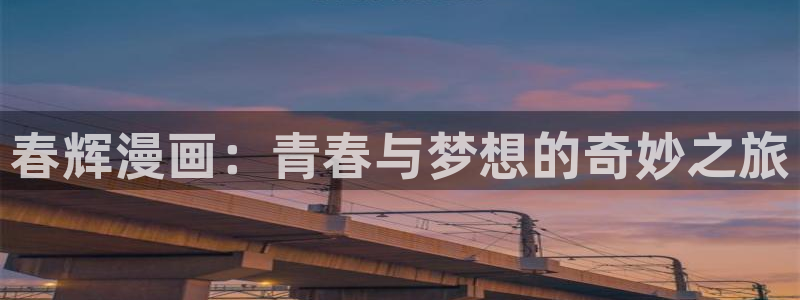 yy漫画免费网页版：春辉漫画：青春与梦想的奇妙之旅