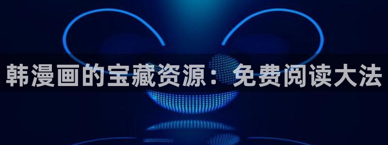 yy漫画免费观看下拉式：韩漫画的宝藏资源：免费阅读大法