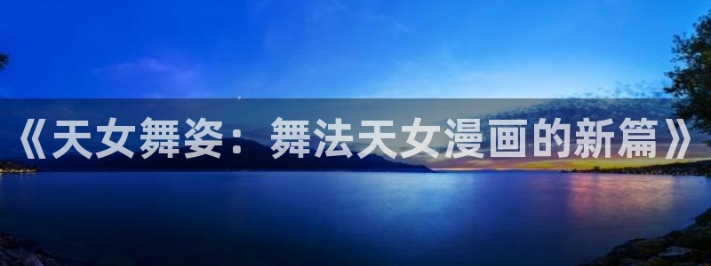 yy漫画韩国免费：《天女舞姿：舞法天女漫画的新篇》