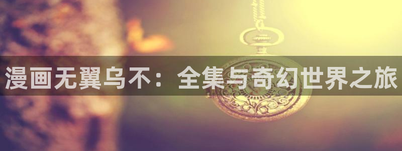 yy漫画首页登录入口在线登录：漫画无翼乌不：全集与奇幻世界之旅