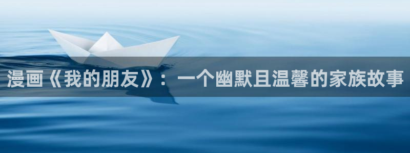 yy漫画www：漫画《我的朋友》：一个幽默且温馨的家族故事