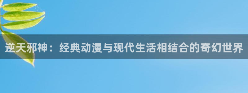 yy漫画正：逆天邪神：经典动漫与现代生活相结合的奇幻世界