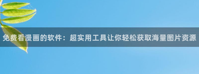 yy漫画韩漫免费：免费看漫画的软件：超实用工具让你轻松获取海量图片资源