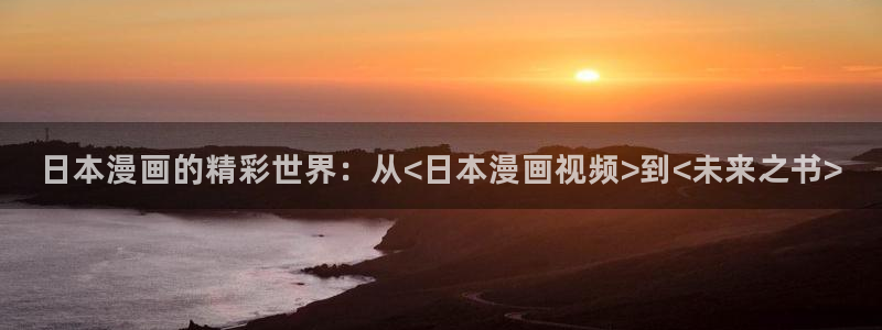海贼王yy漫画：日本漫画的精彩世界：从<日本漫画视频>到<未来之书>