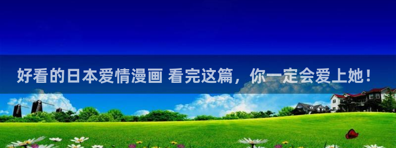 yy漫画下拉式漫画：好看的日本爱情漫画 看完这篇，你一定会爱上她！