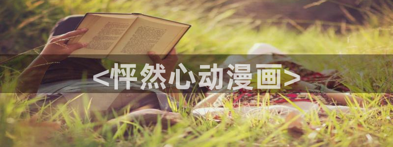 yy漫画免登录入口：<怦然心动漫画>