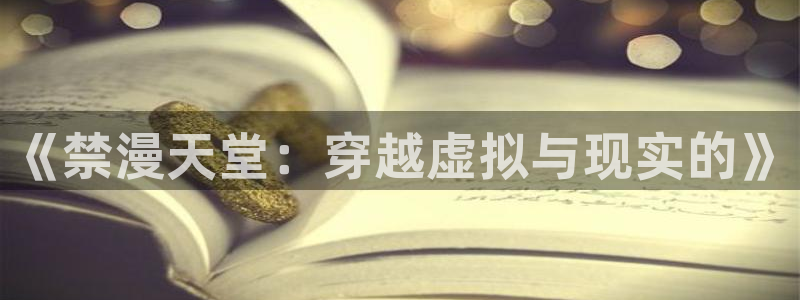 yy漫画直接看：《禁漫天堂：穿越虚拟与现实的》