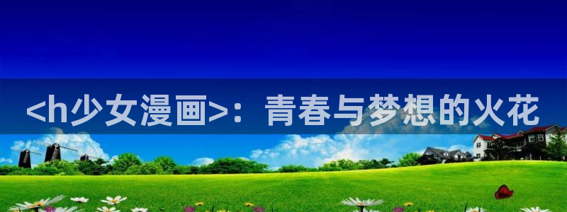 yy漫画网站免费观看：<h少女漫画>：青春与梦想的火花