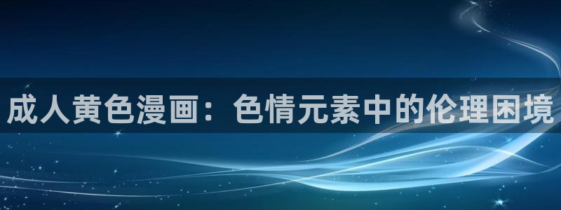 yy漫画破解版：成人黄色漫画：色情元素中的伦理困境