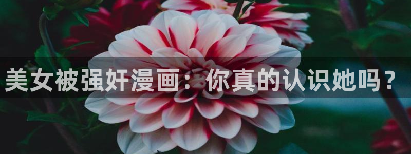韩国免费漫画yy漫画：美女被强奸漫画：你真的认识她吗？